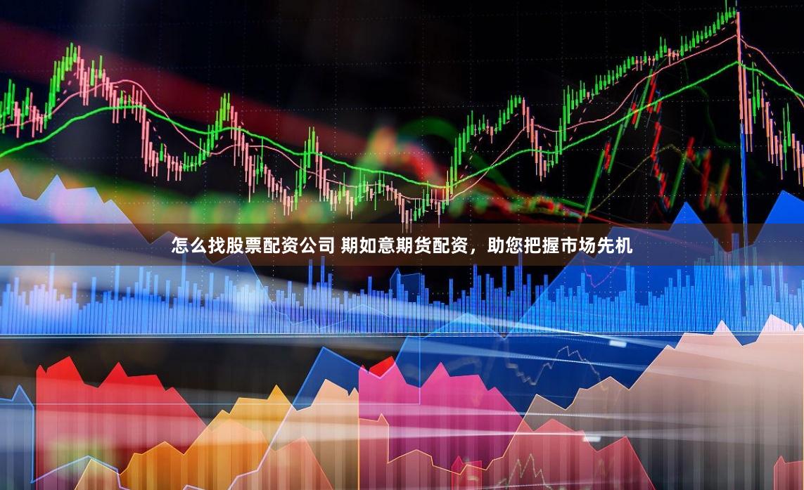 怎么找股票配资公司 期如意期货配资，助您把握市场先机