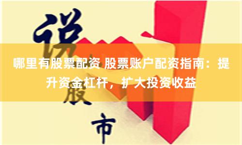 哪里有股票配资 股票账户配资指南：提升资金杠杆，扩大投资收益