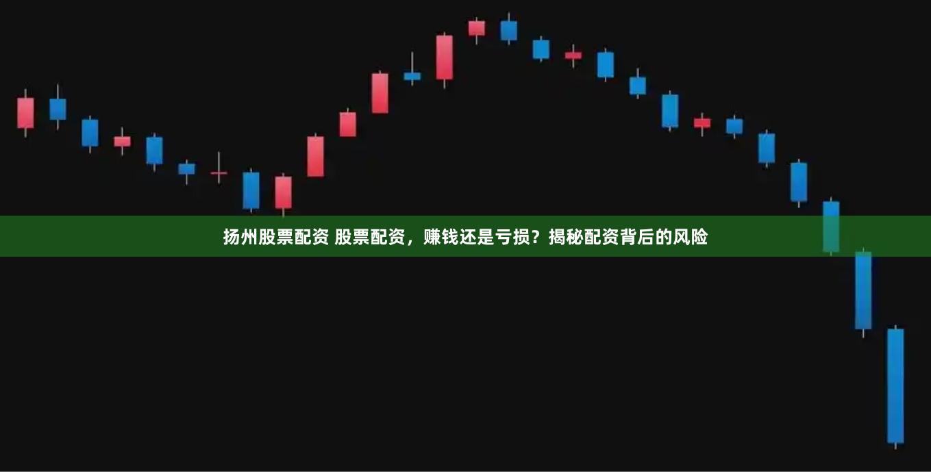 扬州股票配资 股票配资，赚钱还是亏损？揭秘配资背后的风险