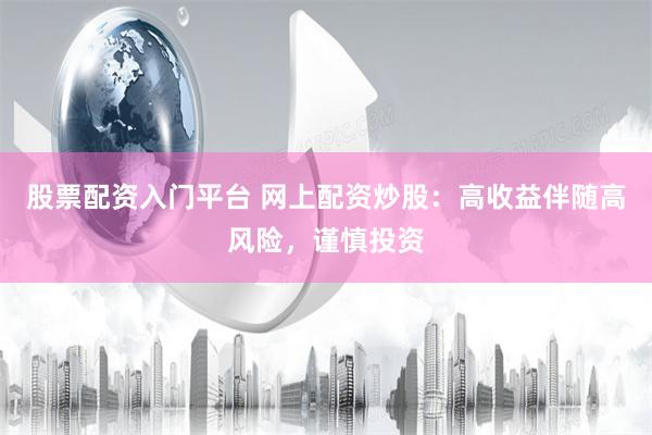 股票配资入门平台 网上配资炒股：高收益伴随高风险，谨慎投资