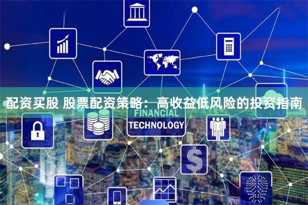 配资买股 股票配资策略：高收益低风险的投资指南