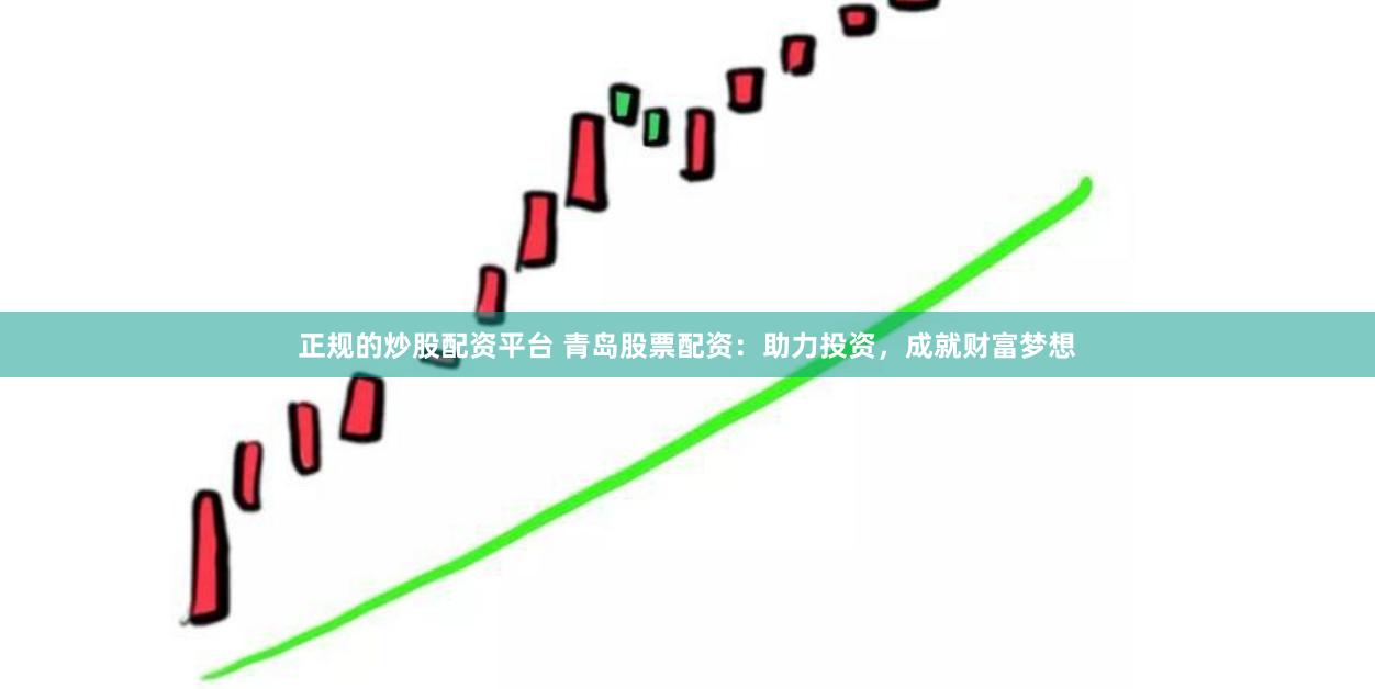 正规的炒股配资平台 青岛股票配资：助力投资，成就财富梦想