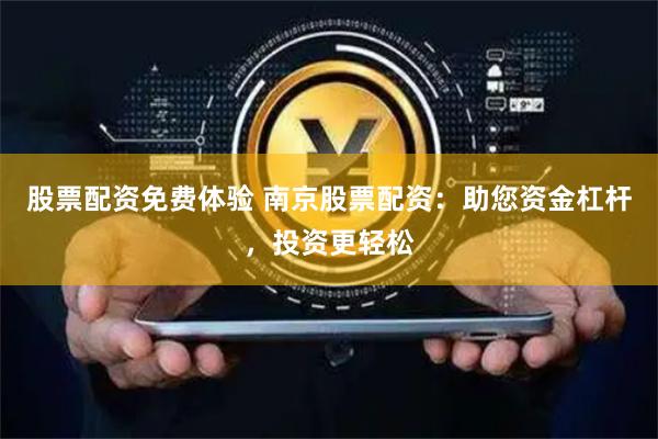 股票配资免费体验 南京股票配资：助您资金杠杆，投资更轻松