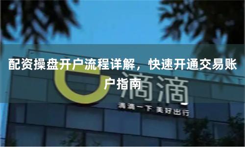 配资操盘开户流程详解，快速开通交易账户指南
